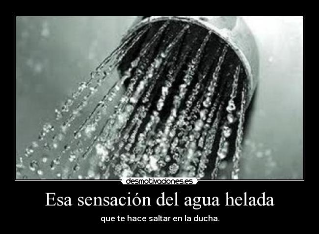Esa sensación del agua helada -