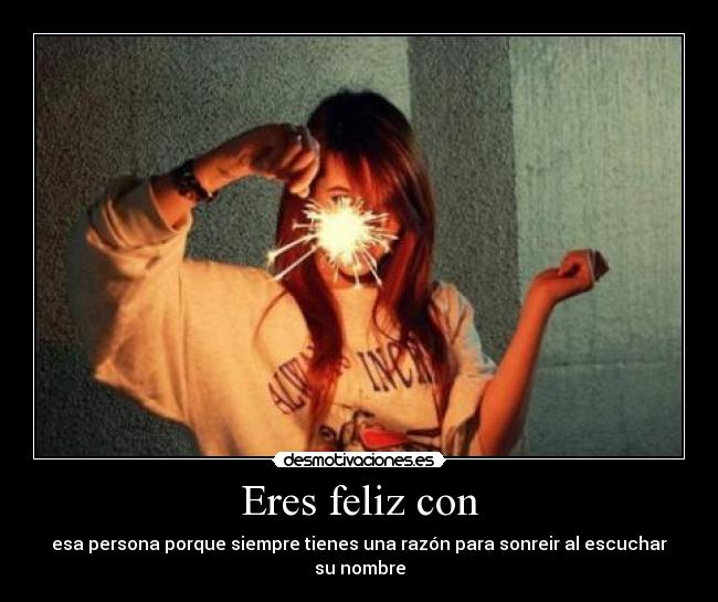 Eres feliz con - esa persona porque siempre tienes una razón para sonreir al escuchar su nombre