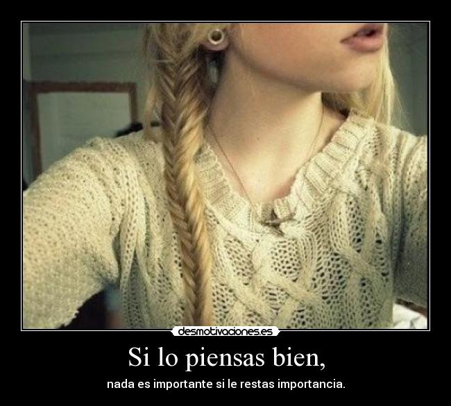 Si lo piensas bien, -