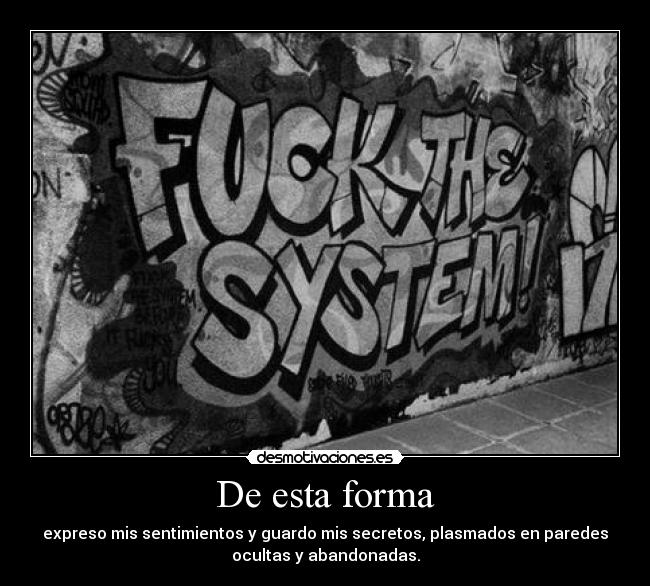 De esta forma - expreso mis sentimientos y guardo mis secretos, plasmados en paredes
ocultas y abandonadas.