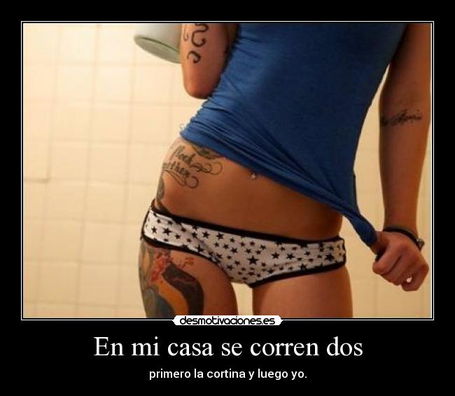 En mi casa se corren dos - primero la cortina y luego yo.