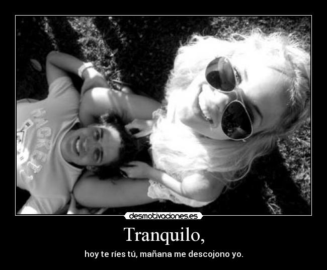Tranquilo, - hoy te ríes tú, mañana me descojono yo.