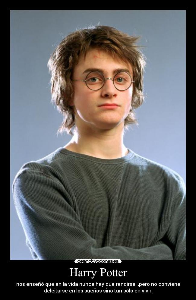 Harry Potter - nos enseñó que en la vida nunca hay que rendirse ,pero no conviene
deleitarse en los sueños sino tan sólo en vivir.