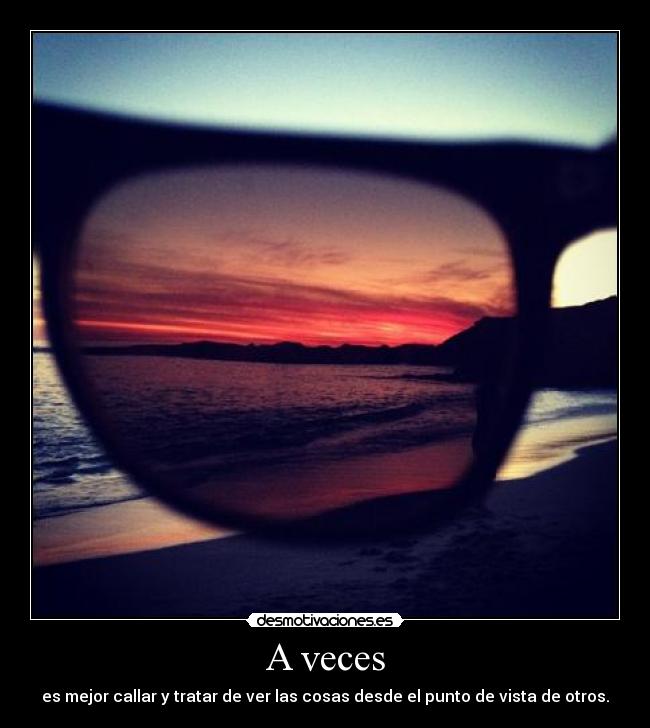 A veces - es mejor callar y tratar de ver las cosas desde el punto de vista de otros.