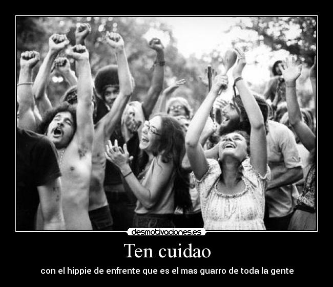 Ten cuidao - con el hippie de enfrente que es el mas guarro de toda la gente