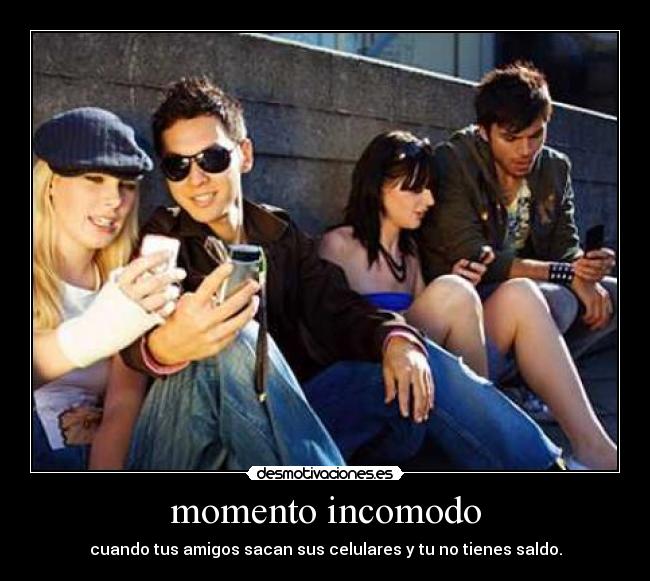 momento incomodo - cuando tus amigos sacan sus celulares y tu no tienes saldo.