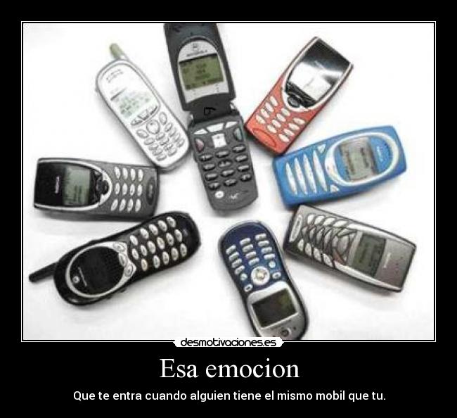 Esa emocion - Que te entra cuando alguien tiene el mismo mobil que tu.