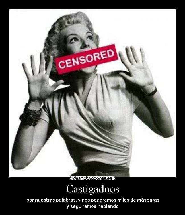 Castigadnos - por nuestras palabras, y nos pondremos miles de máscaras
y seguiremos hablando