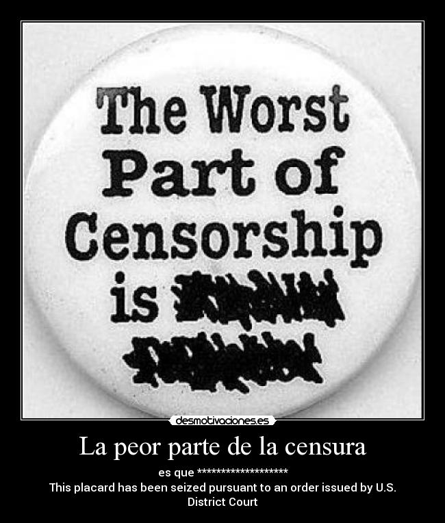 La peor parte de la censura - es que *******************
This placard has been seized pursuant to an order issued by U.S. District Court