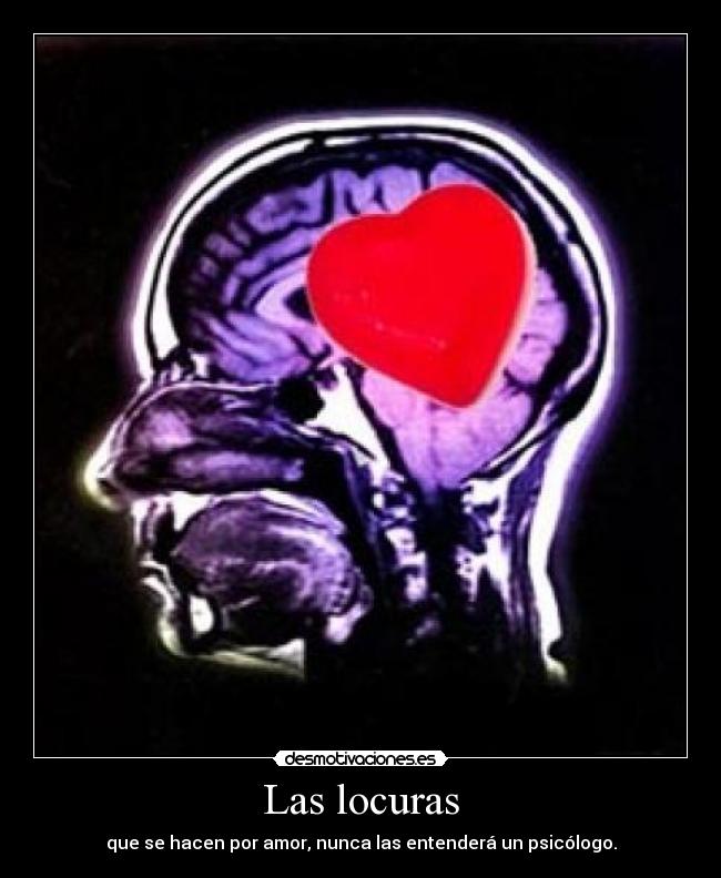 Las locuras - que se hacen por amor, nunca las entenderá un psicólogo.