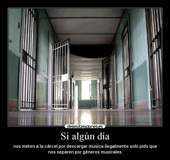 Si algún día - nos meten a la cárcel por descargar música ilegalmente solo pido que
nos separen por géneros musicales.