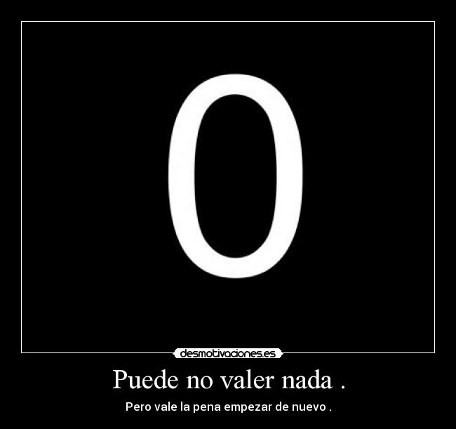 Puede no valer nada . - Pero vale la pena empezar de nuevo .
