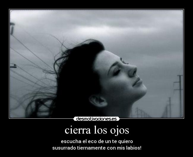 cierra los ojos - escucha el eco de un te quiero
susurrado tiernamente con mis labios!
