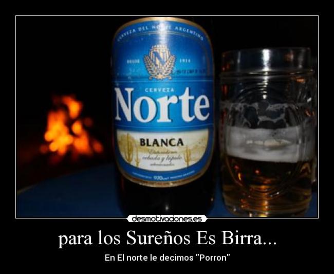 para los Sureños Es Birra... - En El norte le decimos Porron
