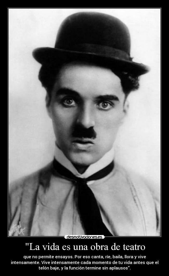 La vida es una obra de teatro - que no permite ensayos. Por eso canta, ríe, baila, llora y vive
intensamente. Vive intensamente cada momento de tu vida antes que el
telón baje, y la función termine sin aplausos.