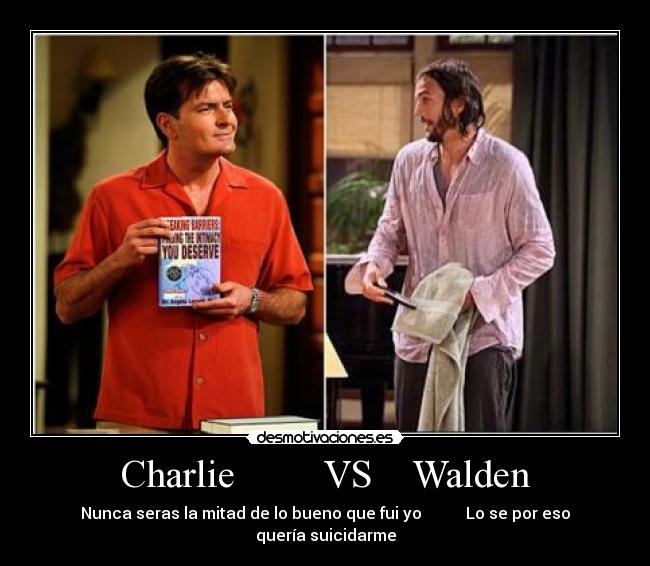 Charlie VS Walden - Nunca seras la mitad de lo bueno que fui yo Lo se por eso quería suicidarme