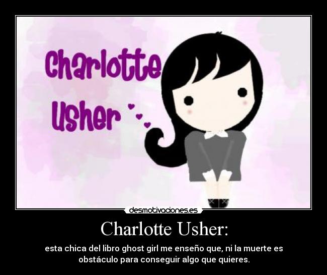Charlotte Usher: - esta chica del libro ghost girl me enseño que, ni la muerte es
obstáculo para conseguir algo que quieres.