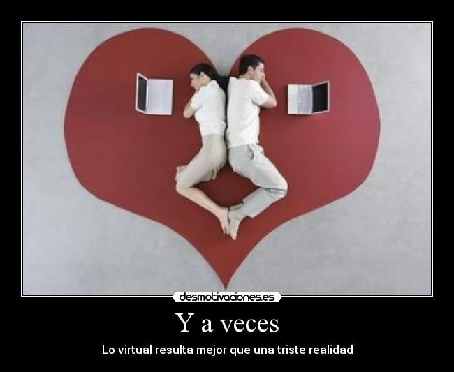 Y a veces - Lo virtual resulta mejor que una triste realidad