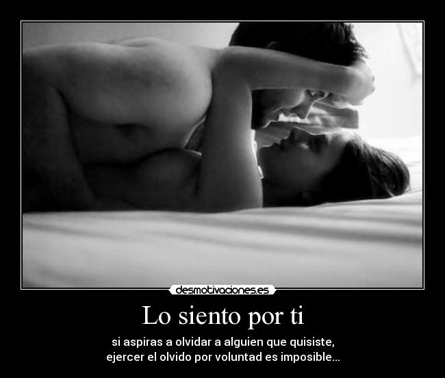 Lo siento por ti - si aspiras a olvidar a alguien que quisiste,
ejercer el olvido por voluntad es imposible...