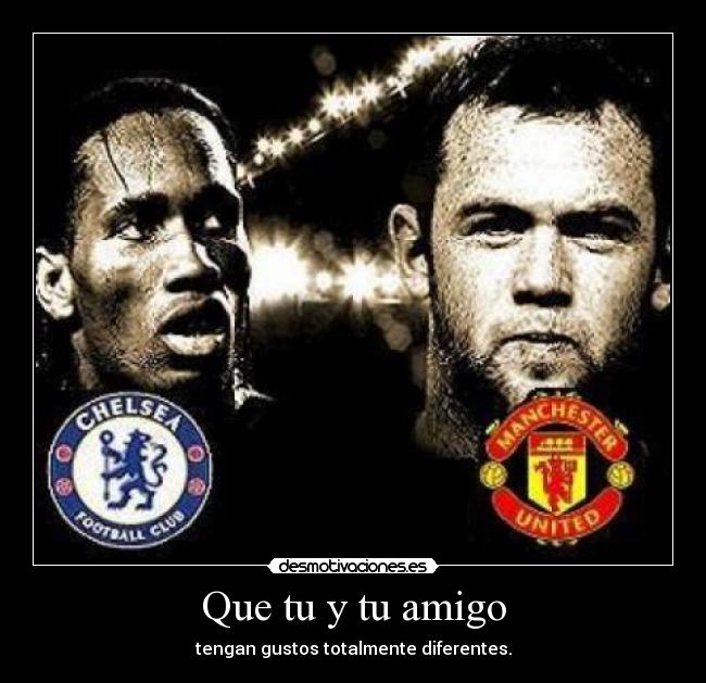 Que tu y tu amigo - tengan gustos totalmente diferentes.