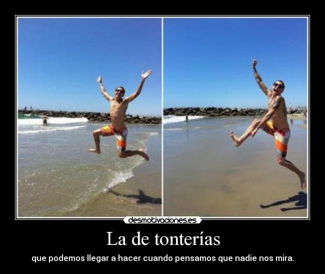 La de tonterías - que podemos llegar a hacer cuando pensamos que nadie nos mira.