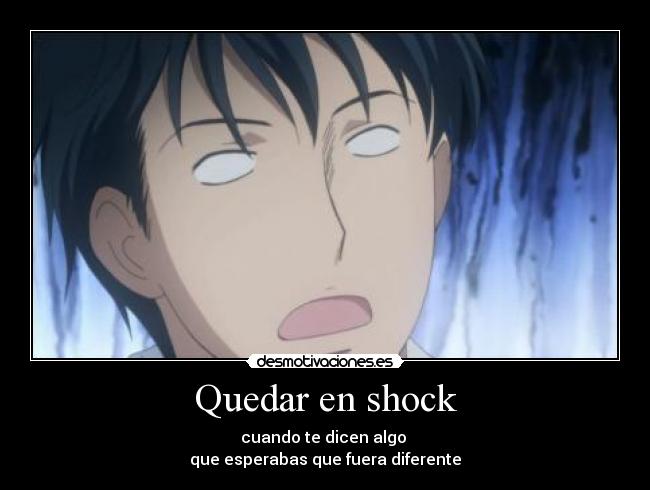 Quedar en shock - cuando te dicen algo 
que esperabas que fuera diferente