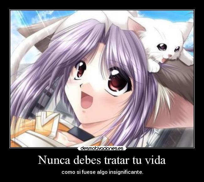 Nunca debes tratar tu vida - como si fuese algo insignificante.