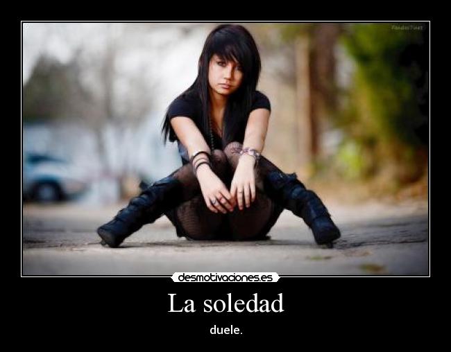 La soledad - duele.
