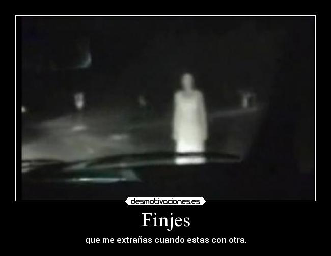 Finjes - que me extrañas cuando estas con otra.