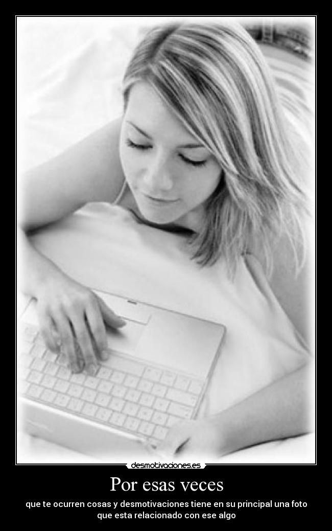 Por esas veces - que te ocurren cosas y desmotivaciones tiene en su principal una foto
que esta relacionado con ese algo