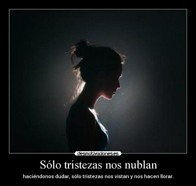 Sólo tristezas nos nublan - haciéndonos dudar, sólo tristezas nos vistan y nos hacen llorar.