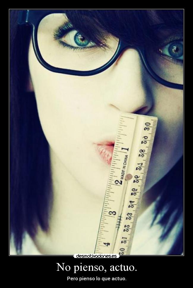 No pienso, actuo. - Pero pienso lo que actuo.