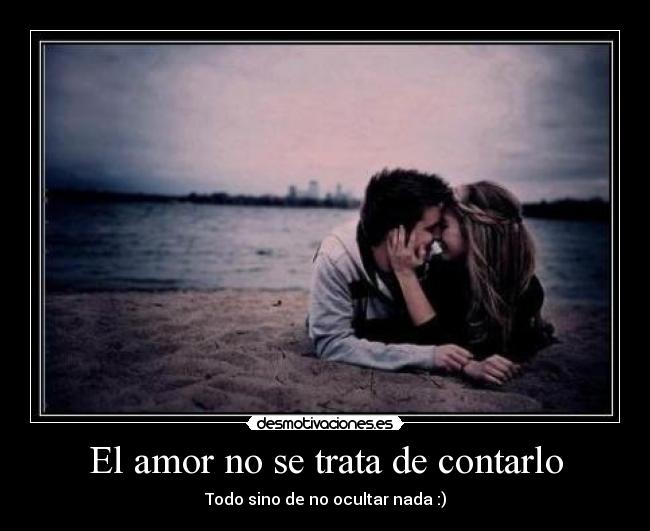 El amor no se trata de contarlo - Todo sino de no ocultar nada :)