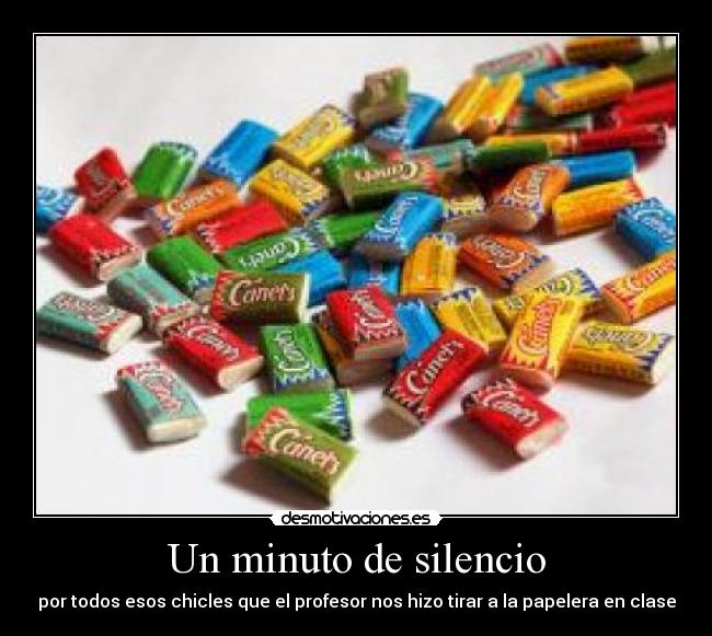 Un minuto de silencio - por todos esos chicles que el profesor nos hizo tirar a la papelera en clase