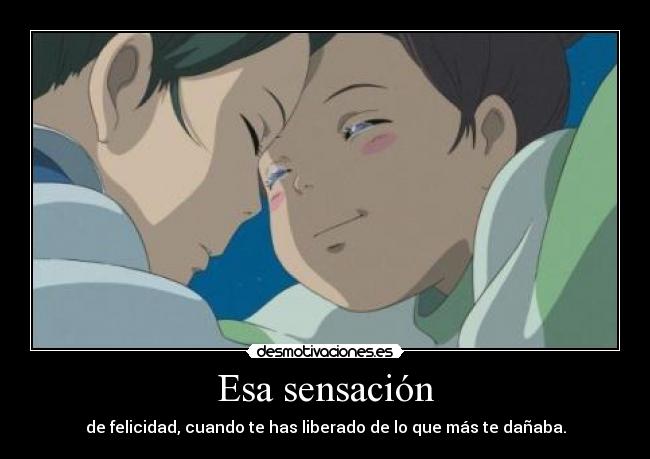 Esa sensación - de felicidad, cuando te has liberado de lo que más te dañaba.