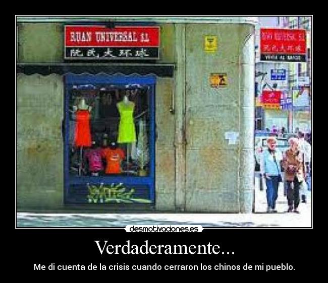 Verdaderamente... - Me di cuenta de la crisis cuando cerraron los chinos de mi pueblo.