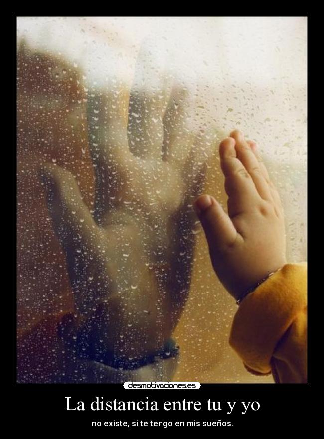 La distancia entre tu y yo - no existe, si te tengo en mis sueños.