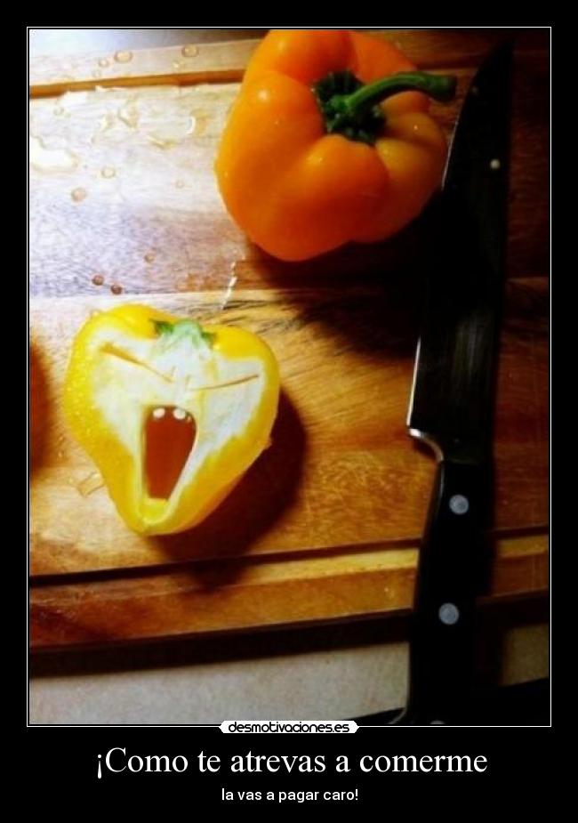 ¡Como te atrevas a comerme -