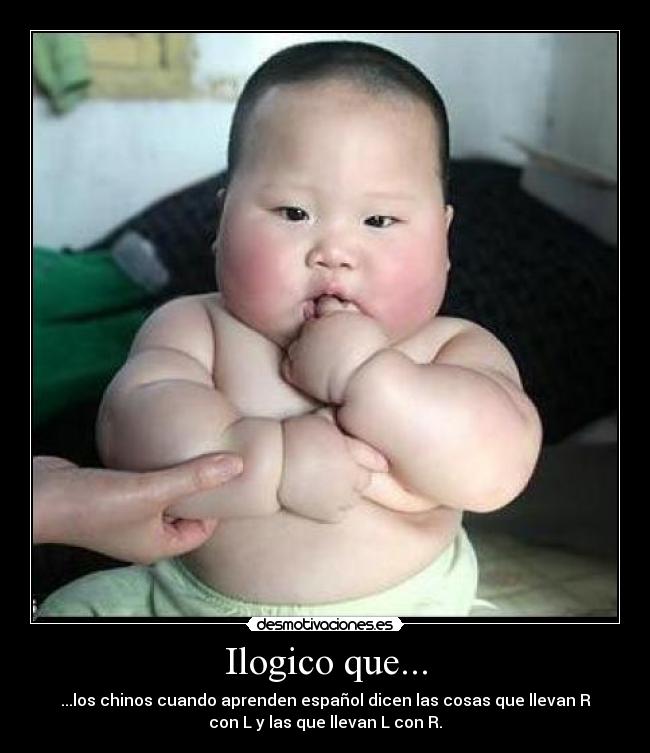Ilogico que... - ...los chinos cuando aprenden español dicen las cosas que llevan R
con L y las que llevan L con R.