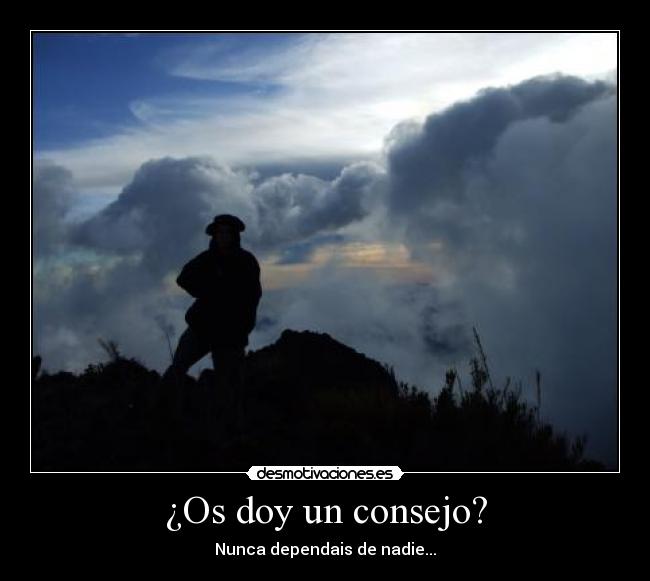 ¿Os doy un consejo? - Nunca dependais de nadie...