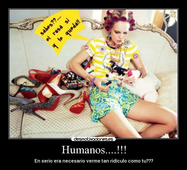 Humanos....!!! - En serio era necesario verme tan ridículo como tu???