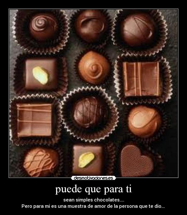 puede que para ti - sean simples chocolates....
Pero para mi es una muestra de amor de la persona que te dio...