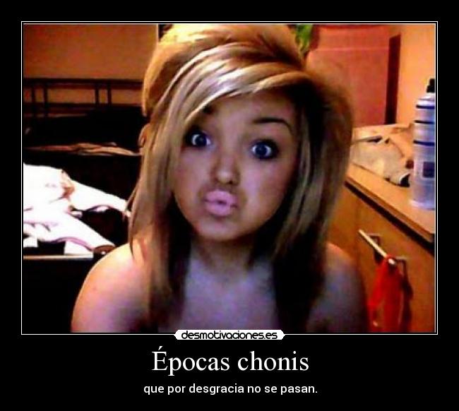 Épocas chonis - que por desgracia no se pasan.