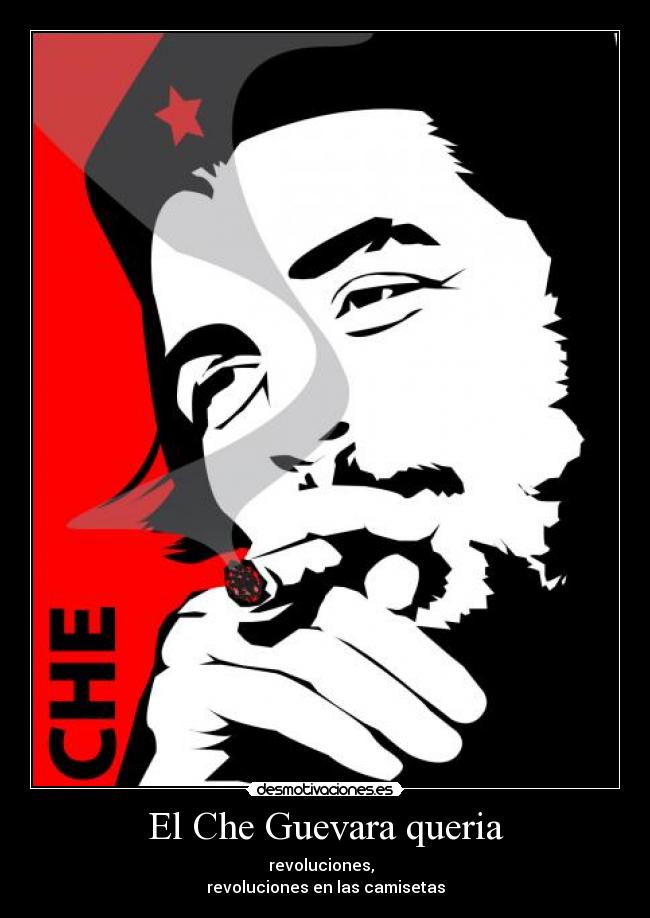 El Che Guevara queria - revoluciones,  
revoluciones en las camisetas