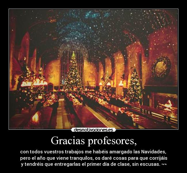 Gracias profesores, - con todos vuestros trabajos me habéis amargado las Navidades,
pero el año que viene tranquilos, os daré cosas para que corrijáis
y tendréis que entregarlas el primer día de clase, sin escusas. ¬¬