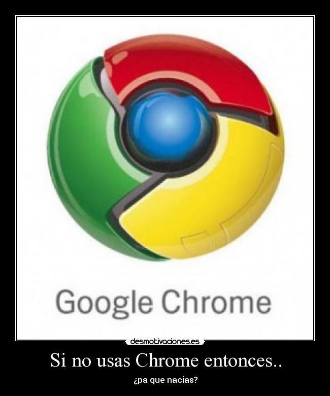 Si no usas Chrome entonces.. -