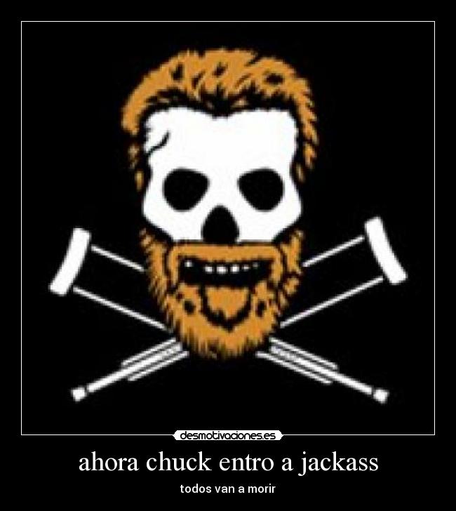 ahora chuck entro a jackass - todos van a morir