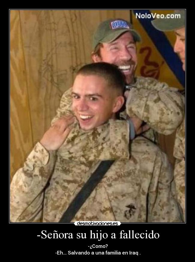 -Señora su hijo a fallecido - -¿Como?
-Eh... Salvando a una familia en Iraq .