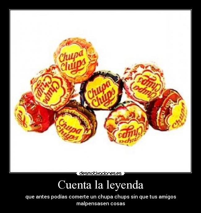 Cuenta la leyenda - que antes podías comerte un chupa chups sin que tus amigos malpensasen cosas