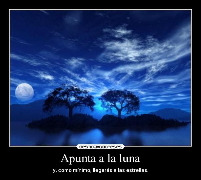 Apunta a la luna - y, como mínimo, llegarás a las estrellas.